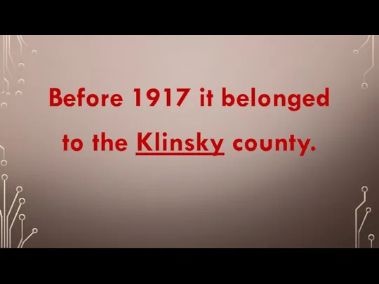 Before 1917 it belonged to the Klinsky county.