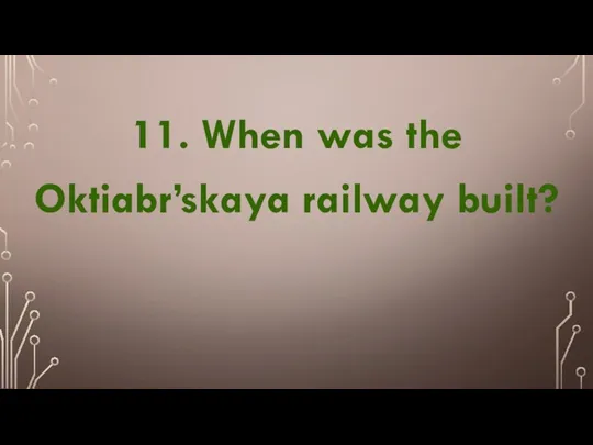 11. When was the Oktiabr’skaya railway built?