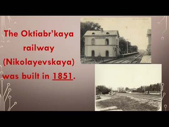 The Oktiabr’kaya railway (Nikolayevskaya) was built in 1851.