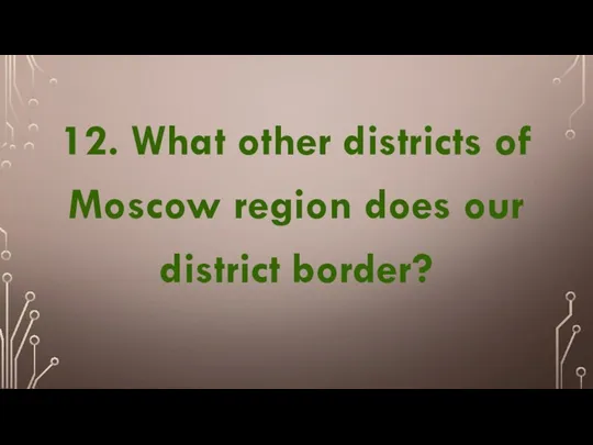 12. What other districts of Moscow region does our district border?