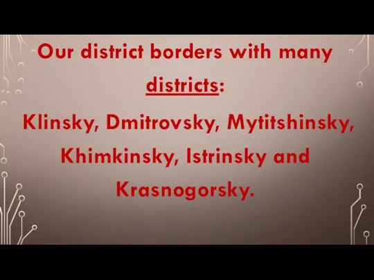 Our district borders with many districts: Klinsky, Dmitrovsky, Mytitshinsky, Khimkinsky, Istrinsky and Krasnogorsky.