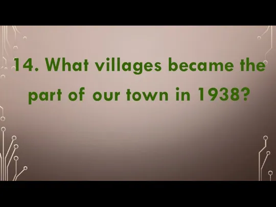 14. What villages became the part of our town in 1938?