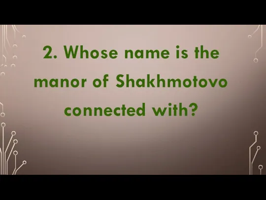 2. Whose name is the manor of Shakhmotovo connected with?