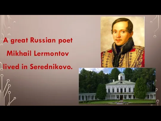 A great Russian poet Mikhail Lermontov lived in Serednikovo.