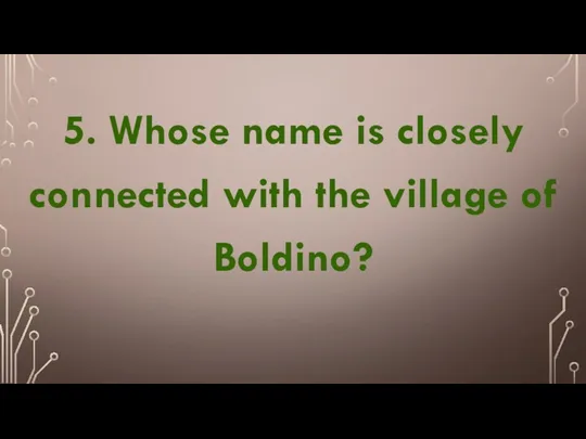 5. Whose name is closely connected with the village of Boldino?