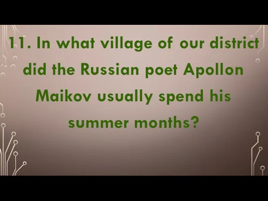 11. In what village of our district did the Russian poet Apollon Maikov