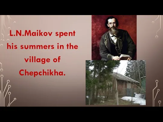 L.N.Maikov spent his summers in the village of Chepchikha.