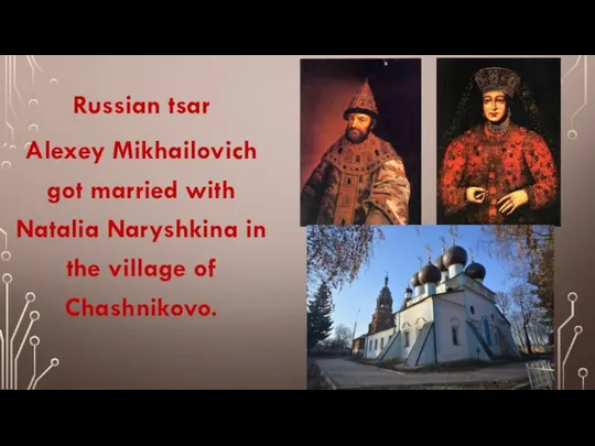Russian tsar Alexey Mikhailovich got married with Natalia Naryshkina in the village of Chashnikovo.