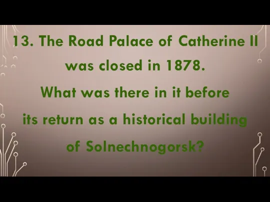 13. The Road Palace of Catherine II was closed in 1878. What was