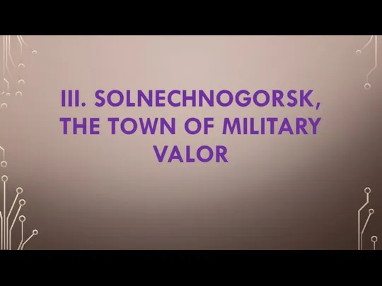 III. SOLNECHNOGORSK, THE TOWN OF MILITARY VALOR