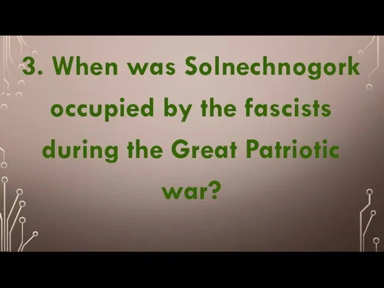 3. When was Solnechnogork occupied by the fascists during the Great Patriotic war?