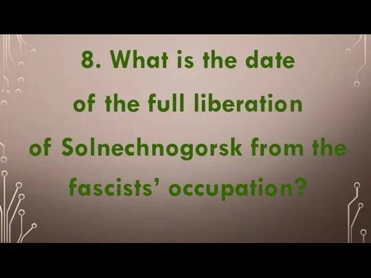 8. What is the date of the full liberation of Solnechnogorsk from the fascists’ occupation?