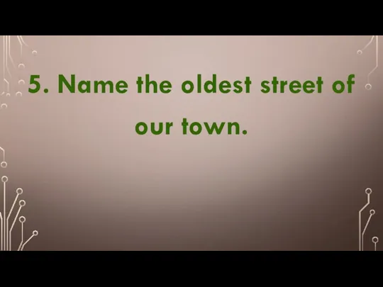 5. Name the oldest street of our town.