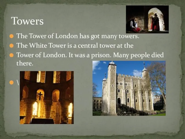 The Tower of London has got many towers. The White Tower is a
