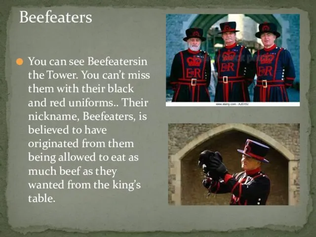 Beefeaters You can see Beefeatersin the Tower. You can’t miss them with their