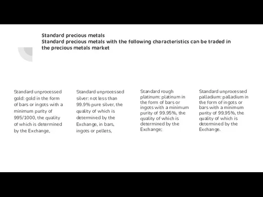 Standard precious metals Standard precious metals with the following characteristics can be traded