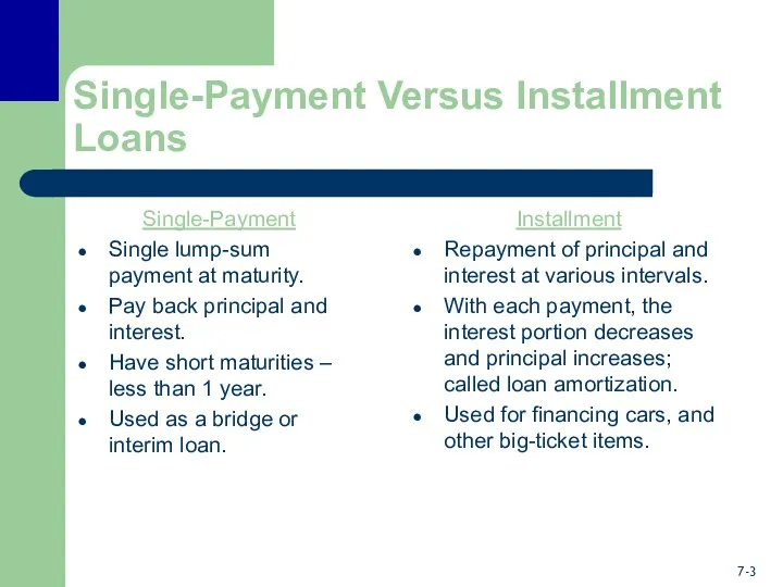 Single-Payment Versus Installment Loans Single-Payment Single lump-sum payment at maturity. Pay back principal