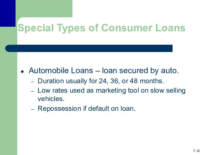 Special Types of Consumer Loans Automobile Loans – loan secured by auto. Duration