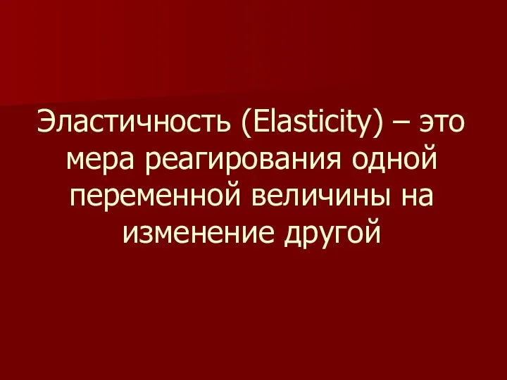 Эластичность (Elasticity) – это мера реагирования одной переменной величины на изменение другой