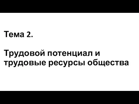 Тема 2. Трудовой потенциал и трудовые ресурсы общества