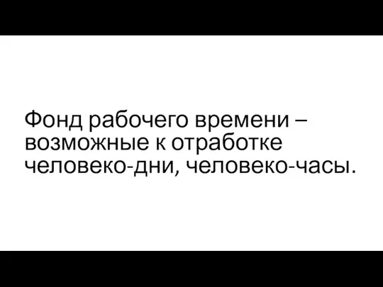 Фонд рабочего времени – возможные к отработке человеко-дни, человеко-часы.