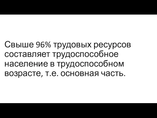 Свыше 96% трудовых ресурсов составляет трудоспособное население в трудоспособном возрасте, т.е. основная часть.