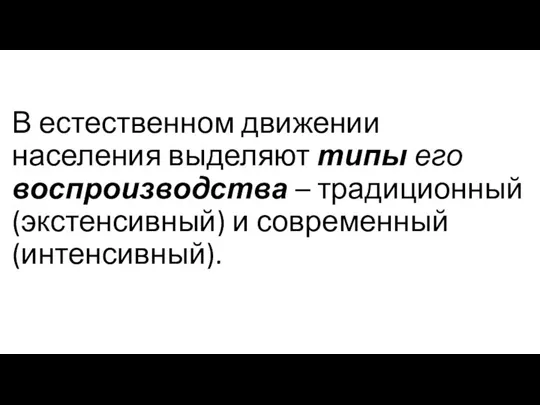 В естественном движении населения выделяют типы его воспроизводства – традиционный (экстенсивный) и современный (интенсивный).