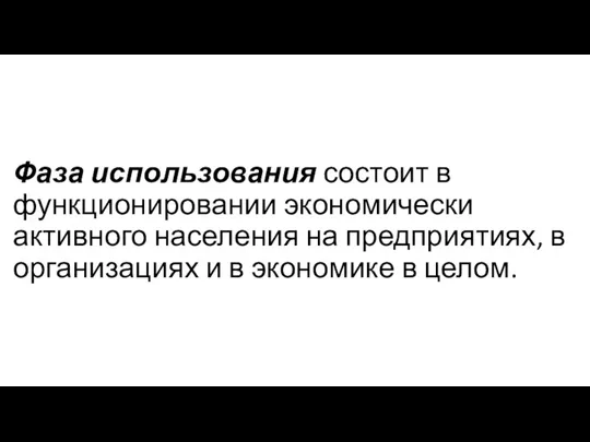 Фаза использования состоит в функционировании экономически активного населения на предприятиях,