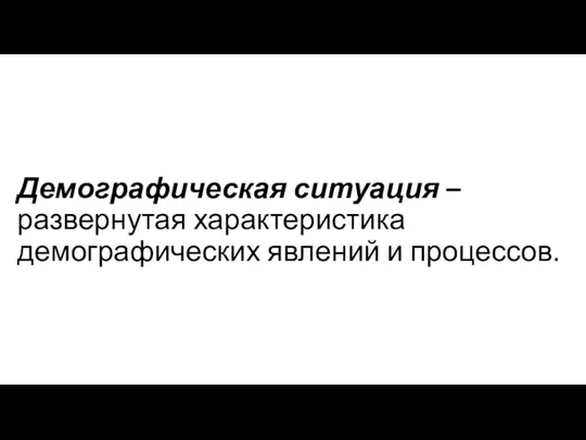 Демографическая ситуация – развернутая характеристика демографических явлений и процессов.