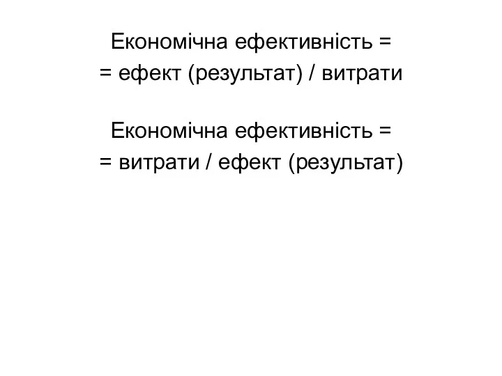 Економічна ефективність = = ефект (результат) / витрати Економічна ефективність = = витрати / ефект (результат)