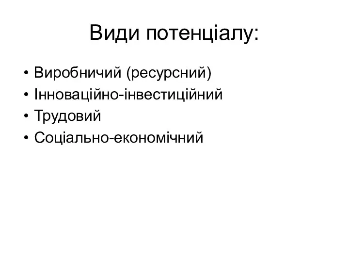 Види потенціалу: Виробничий (ресурсний) Інноваційно-інвестиційний Трудовий Соціально-економічний