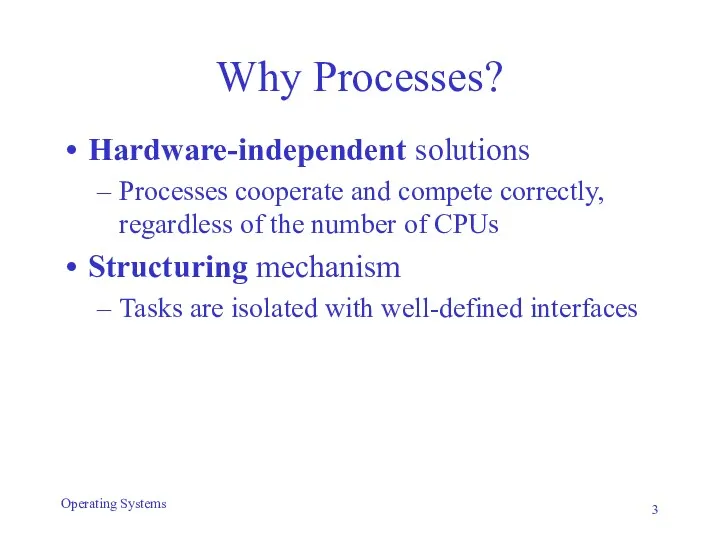 Why Processes? Hardware-independent solutions Processes cooperate and compete correctly, regardless