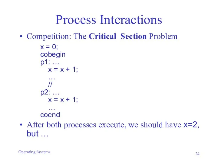 Process Interactions Competition: The Critical Section Problem x = 0;