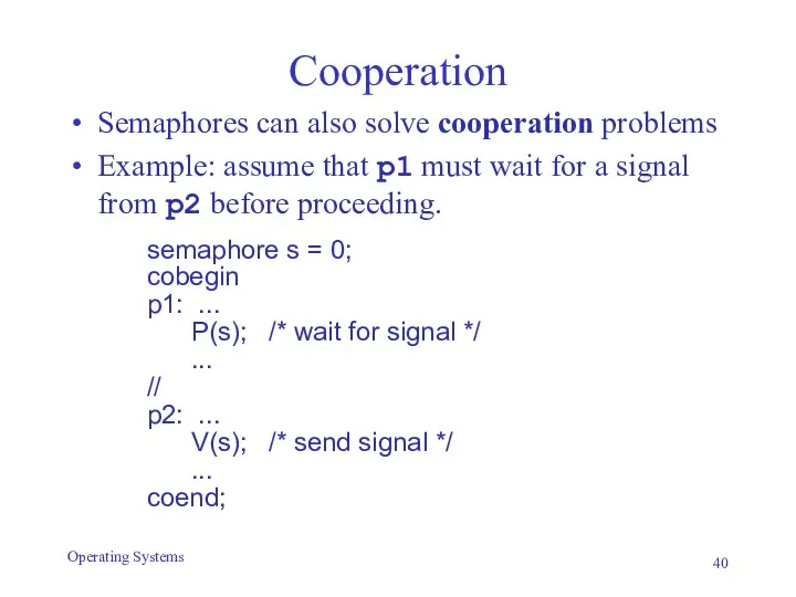 Cooperation Semaphores can also solve cooperation problems Example: assume that