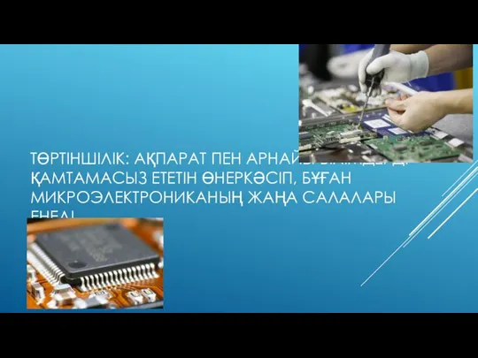 ТӨРТІНШІЛІК: АҚПАРАТ ПЕН АРНАЙЫ БІЛІМДЕРДІ ҚАМТАМАСЫЗ ЕТЕТІН ӨНЕРКӘСІП, БҰҒАН МИКРОЭЛЕКТРОНИКАНЫҢ ЖАҢА САЛАЛАРЫ ЕНЕДІ.