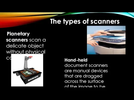 The types of scanners Planetary scanners scan a delicate object without physical contact.