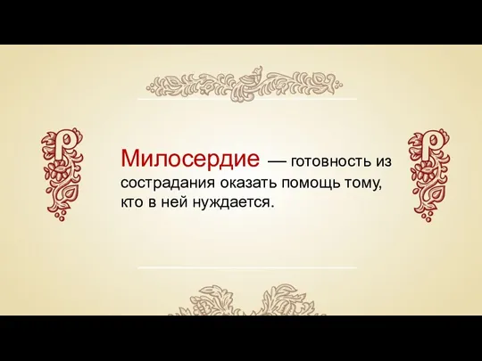 Милосердие — готовность из сострадания оказать помощь тому, кто в ней нуждается.