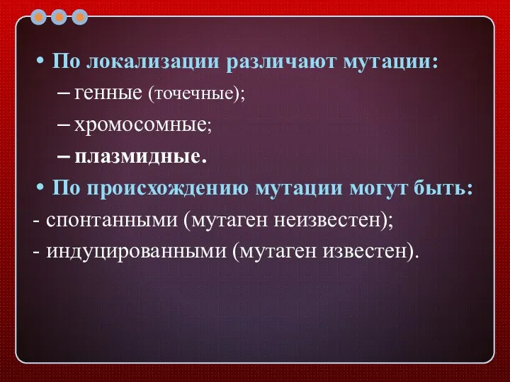 По локализации различают мутации: генные (точечные); хромосомные; плазмидные. По происхождению