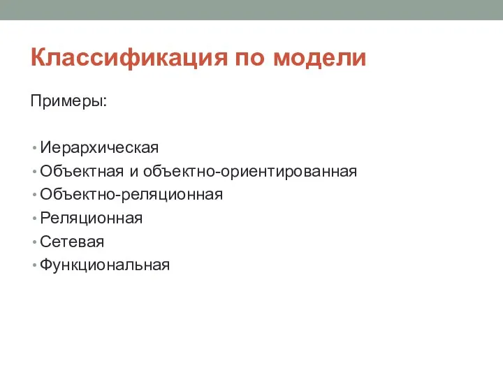 Классификация по модели Примеры: Иерархическая Объектная и объектно-ориентированная Объектно-реляционная Реляционная Сетевая Функциональная