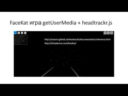 FaceKat игра getUserMedia + headtrackr.js http://auduno.github.io/headtrackr/documentation/reference.html http://shinydemos.com/facekat/