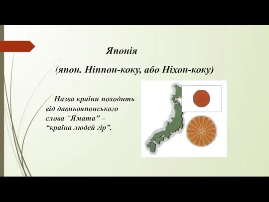Назва країни походить від давньояпонського слова “Ямата” – “країна людей гір”. (япон. Ніппон-коку, або Ніхон-коку) Японія