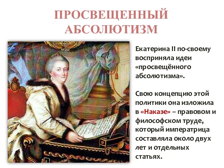 ПРОСВЕЩЕННЫЙ АБСОЛЮТИЗМ Екатерина ІІ по-своему восприняла идеи «просвещённого абсолютизма». Свою