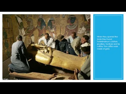 When they opened the tomb they found Tutankhamun’s clothes, jewellery, furniture and his