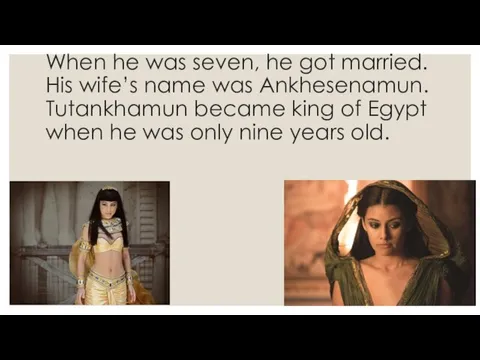 When he was seven, he got married. His wife’s name was Ankhesenamun. Tutankhamun