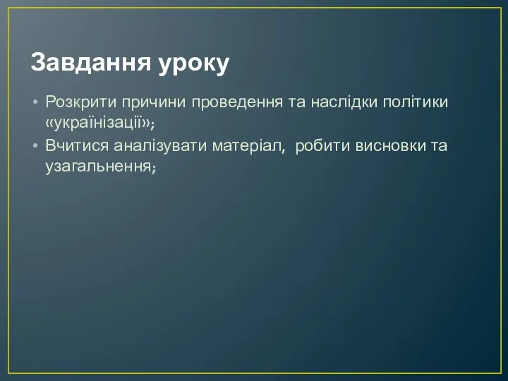 Завдання уроку Розкрити причини проведення та наслідки політики «українізації»; Вчитися аналізувати матеріал, робити висновки та узагальнення;