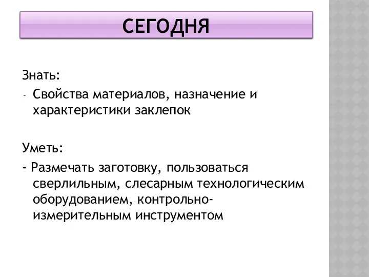 СЕГОДНЯ Знать: Свойства материалов, назначение и характеристики заклепок Уметь: -