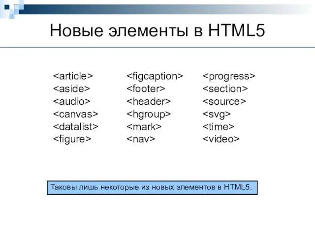 Новые элементы в HTML5 Таковы лишь некоторые из новых элементов в HTML5.
