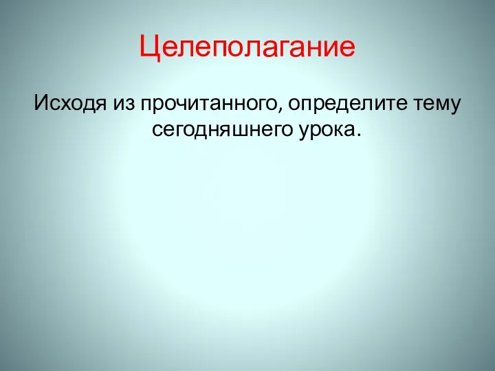 Целеполагание Исходя из прочитанного, определите тему сегодняшнего урока.