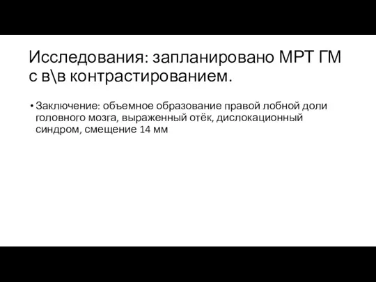 Исследования: запланировано МРТ ГМ с в\в контрастированием. Заключение: объемное образование