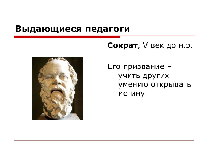 Выдающиеся педагоги Сократ, V век до н.э. Его призвание – учить других умению открывать истину.